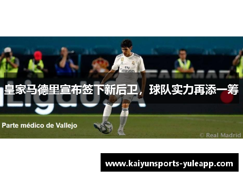 皇家马德里宣布签下新后卫，球队实力再添一筹