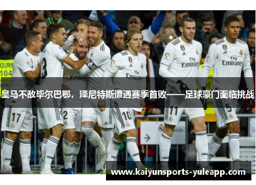 皇马不敌毕尔巴鄂，泽尼特斯遭遇赛季首败——足球豪门面临挑战