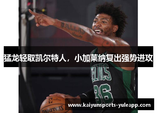 猛龙轻取凯尔特人，小加莱纳复出强势进攻
