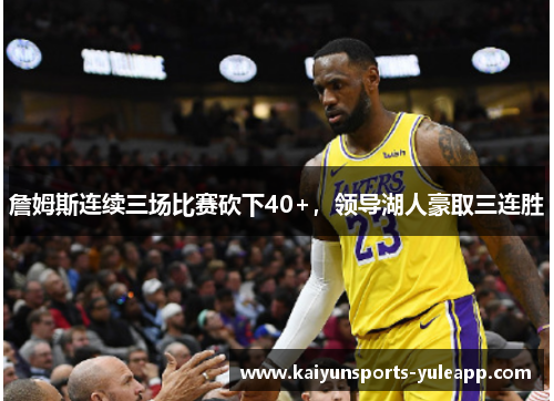詹姆斯连续三场比赛砍下40+，领导湖人豪取三连胜