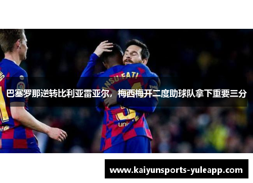 巴塞罗那逆转比利亚雷亚尔，梅西梅开二度助球队拿下重要三分