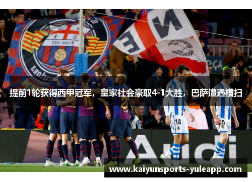 提前1轮获得西甲冠军，皇家社会豪取4-1大胜，巴萨遭遇横扫