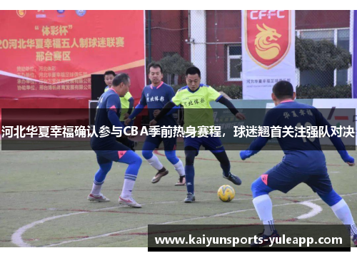 河北华夏幸福确认参与CBA季前热身赛程，球迷翘首关注强队对决