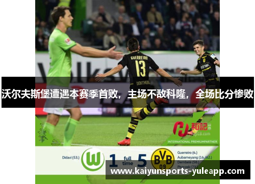 沃尔夫斯堡遭遇本赛季首败，主场不敌科隆，全场比分惨败