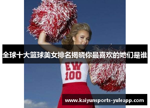 全球十大篮球美女排名揭晓你最喜欢的她们是谁