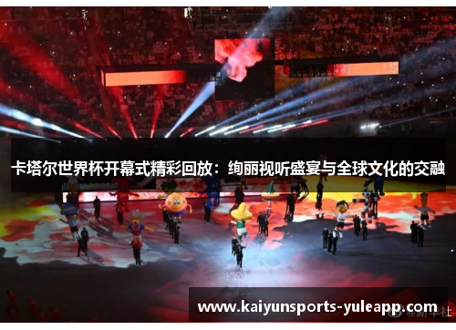 卡塔尔世界杯开幕式精彩回放：绚丽视听盛宴与全球文化的交融