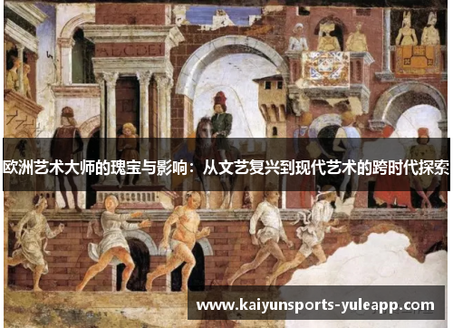 欧洲艺术大师的瑰宝与影响：从文艺复兴到现代艺术的跨时代探索