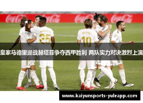 皇家马德里迎战赫塔菲争夺西甲胜利 两队实力对决激烈上演