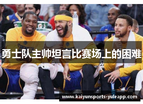 勇士队主帅坦言比赛场上的困难
