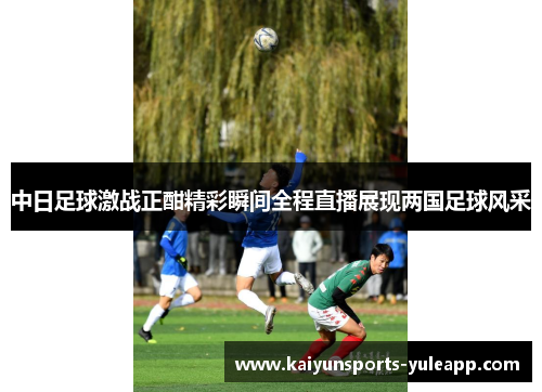 中日足球激战正酣精彩瞬间全程直播展现两国足球风采