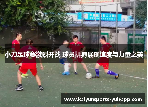 小刀足球赛激烈开战 球员拼搏展现速度与力量之美