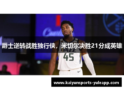 爵士逆转战胜独行侠，米切尔决胜21分成英雄