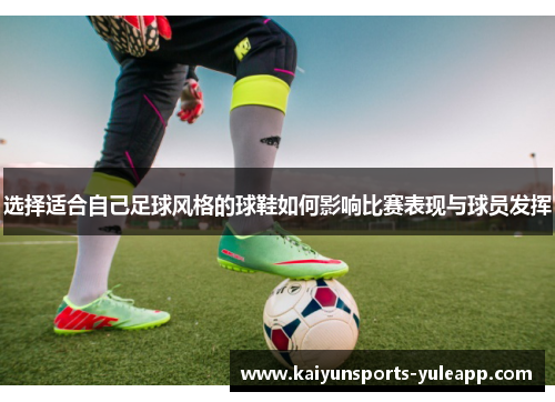 选择适合自己足球风格的球鞋如何影响比赛表现与球员发挥