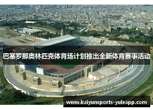 巴塞罗那奥林匹克体育场计划推出全新体育赛事活动