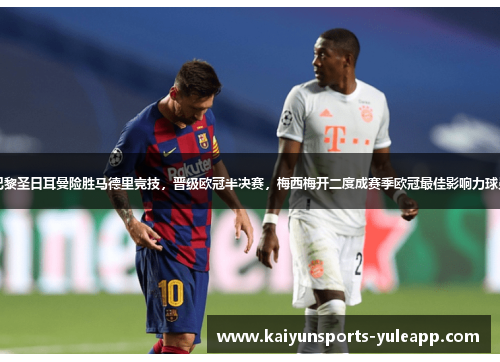 巴黎圣日耳曼险胜马德里竞技，晋级欧冠半决赛，梅西梅开二度成赛季欧冠最佳影响力球员