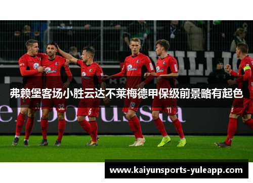 弗赖堡客场小胜云达不莱梅德甲保级前景略有起色