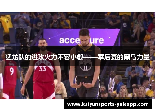 猛龙队的进攻火力不容小觑——季后赛的黑马力量
