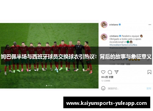 姆巴佩半场与西班牙球员交换球衣引热议：背后的故事与象征意义