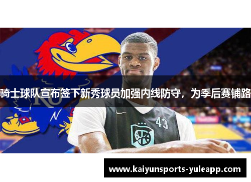 骑士球队宣布签下新秀球员加强内线防守，为季后赛铺路
