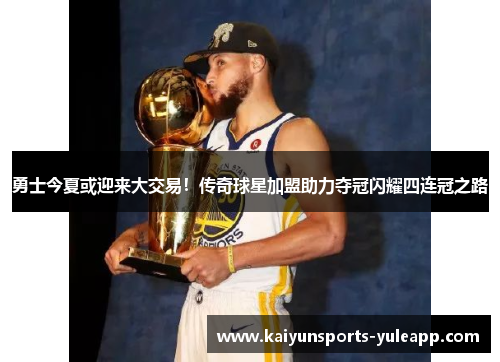 勇士今夏或迎来大交易！传奇球星加盟助力夺冠闪耀四连冠之路