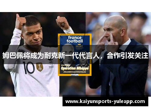 姆巴佩将成为耐克新一代代言人，合作引发关注