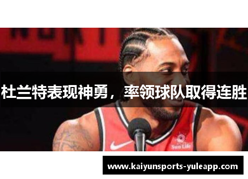 杜兰特表现神勇，率领球队取得连胜