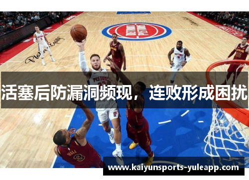 活塞后防漏洞频现，连败形成困扰