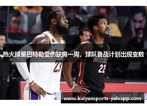 热火球星巴特勒受伤缺席一周，球队备战计划出现变数