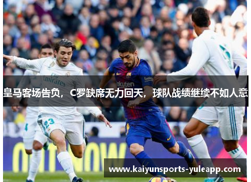 皇马客场告负，C罗缺席无力回天，球队战绩继续不如人意