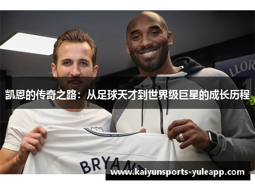 凯恩的传奇之路：从足球天才到世界级巨星的成长历程