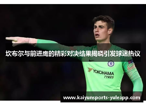 坎布尔与前进鹰的精彩对决结果揭晓引发球迷热议