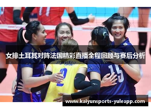 女排土耳其对阵法国精彩直播全程回顾与赛后分析