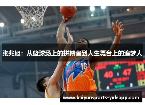 张兆旭：从篮球场上的拼搏者到人生舞台上的追梦人