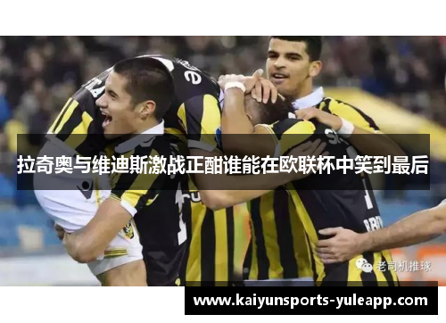 拉奇奥与维迪斯激战正酣谁能在欧联杯中笑到最后