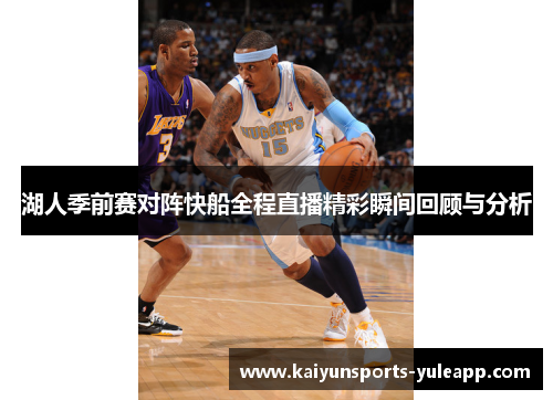 湖人季前赛对阵快船全程直播精彩瞬间回顾与分析