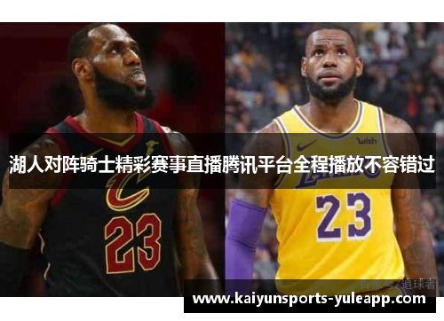 湖人对阵骑士精彩赛事直播腾讯平台全程播放不容错过