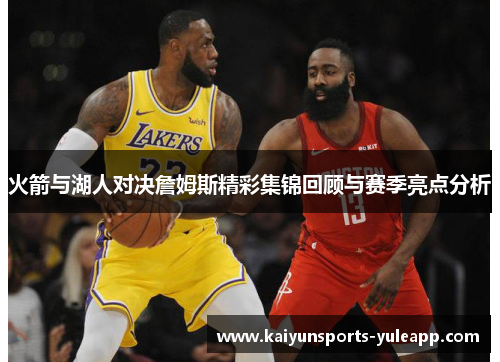 火箭与湖人对决詹姆斯精彩集锦回顾与赛季亮点分析