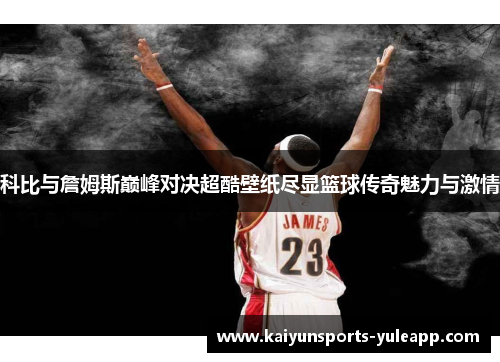 科比与詹姆斯巅峰对决超酷壁纸尽显篮球传奇魅力与激情