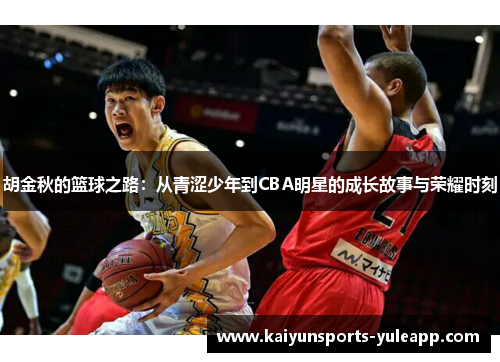 胡金秋的篮球之路：从青涩少年到CBA明星的成长故事与荣耀时刻