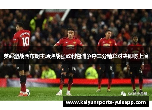 英超激战西布朗主场迎战强敌利物浦争夺三分精彩对决即将上演