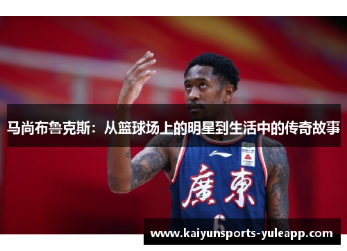 马尚布鲁克斯：从篮球场上的明星到生活中的传奇故事